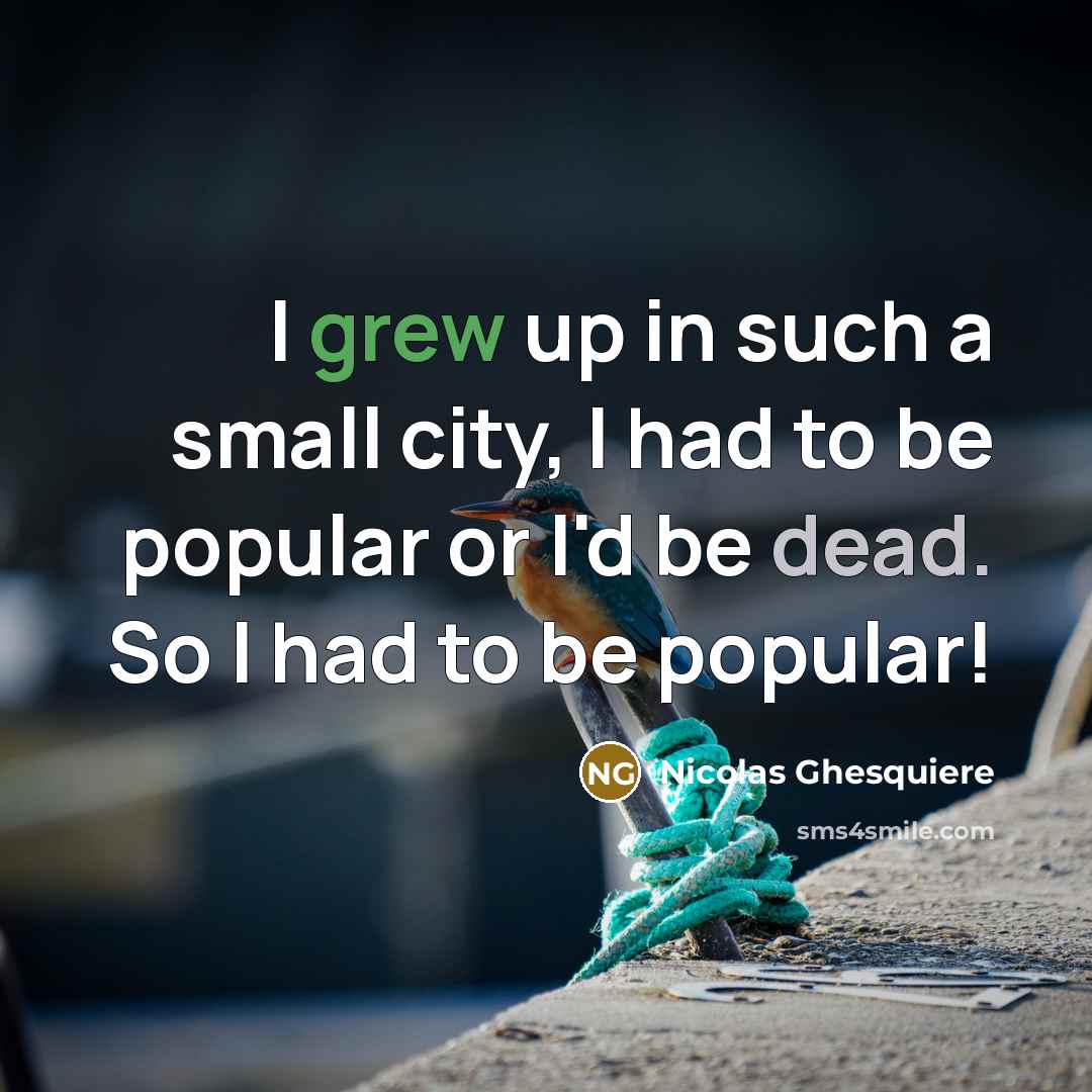 “I grew up in such a small city, I had to be popular or I'd be dead. So I had to be popular!” quote by Nicolas Ghesquiere