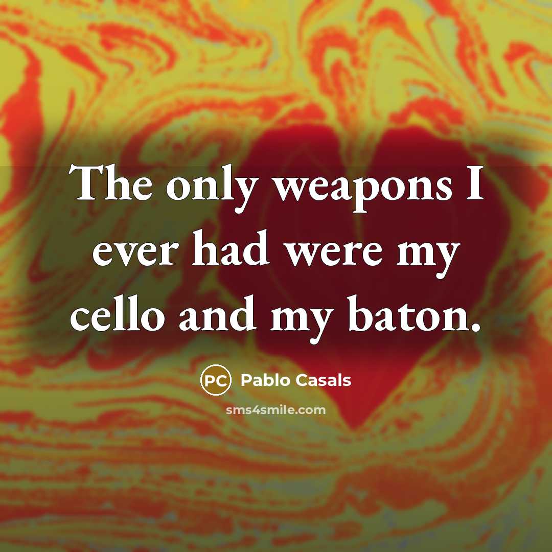 “The only weapons I ever had were my cello and…” quote by Pablo Casals