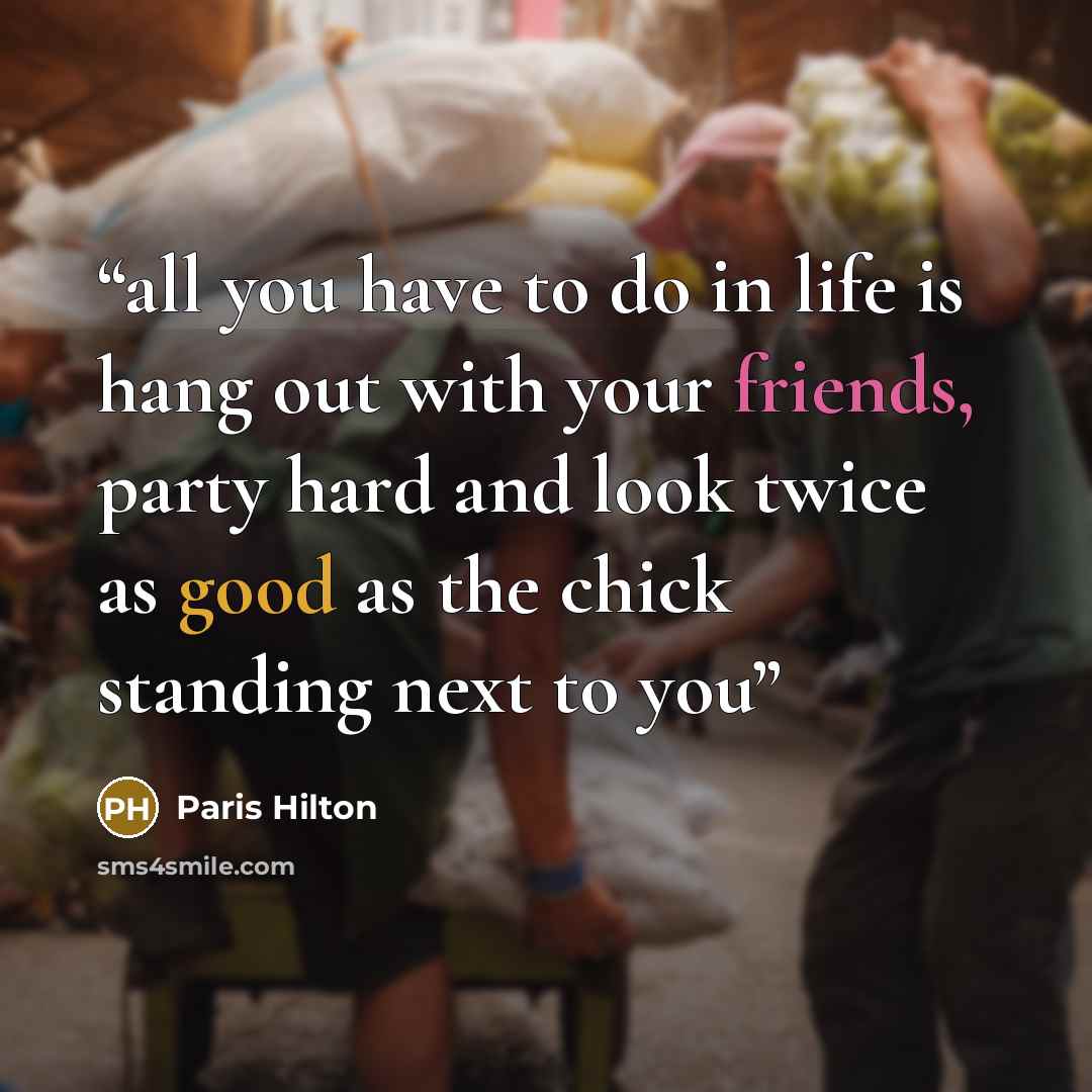 “all you have to do in life is hang out with your friends, party hard and look twice as good as the chick standing next to you” quote by paris hilton