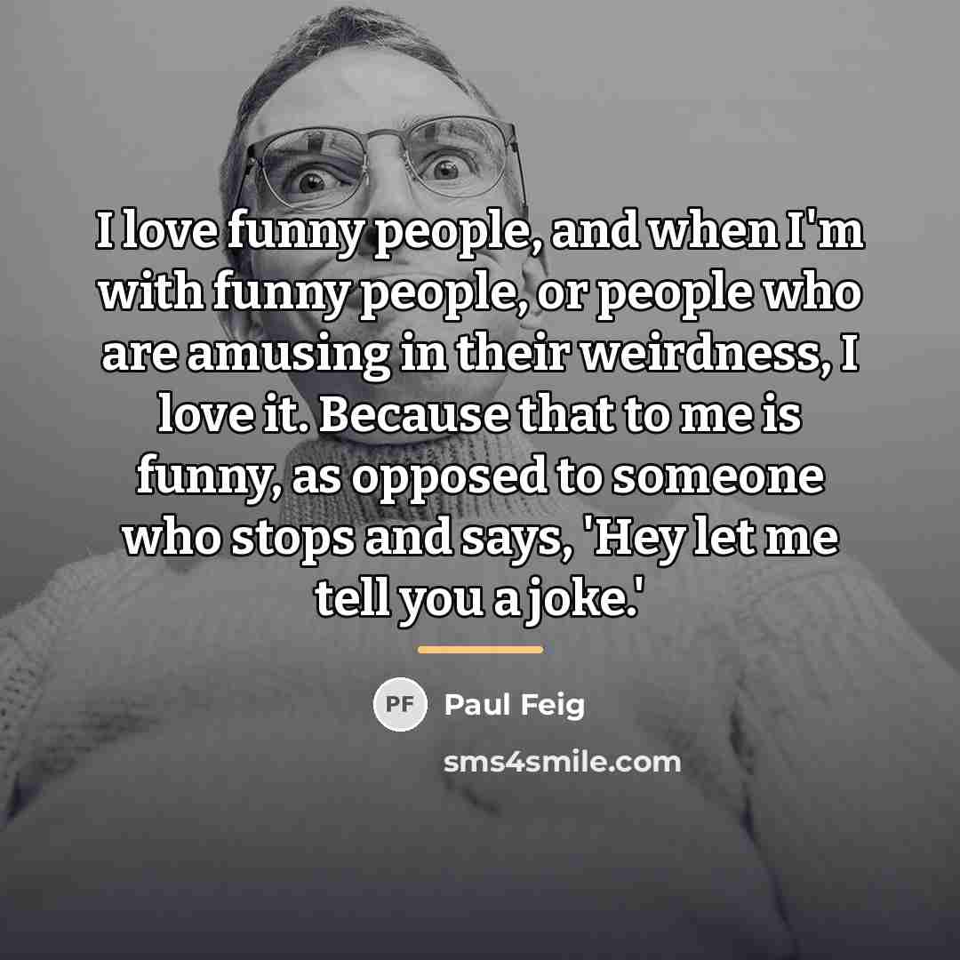 “I love funny people, and when I'm with funny people,…” quote by Paul Feig