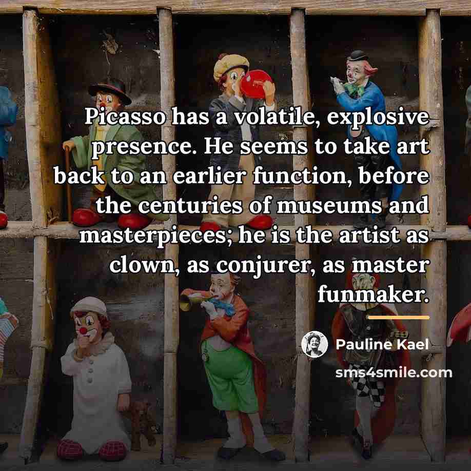 “Picasso has a volatile, explosive presence. He seems to take…” quote by Pauline Kael