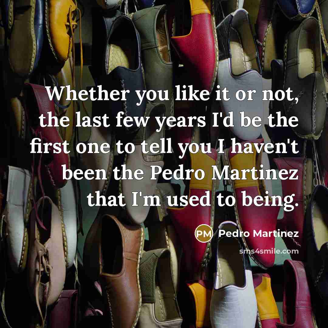 “Whether you like it or not, the last few years…” quote by Pedro Martinez