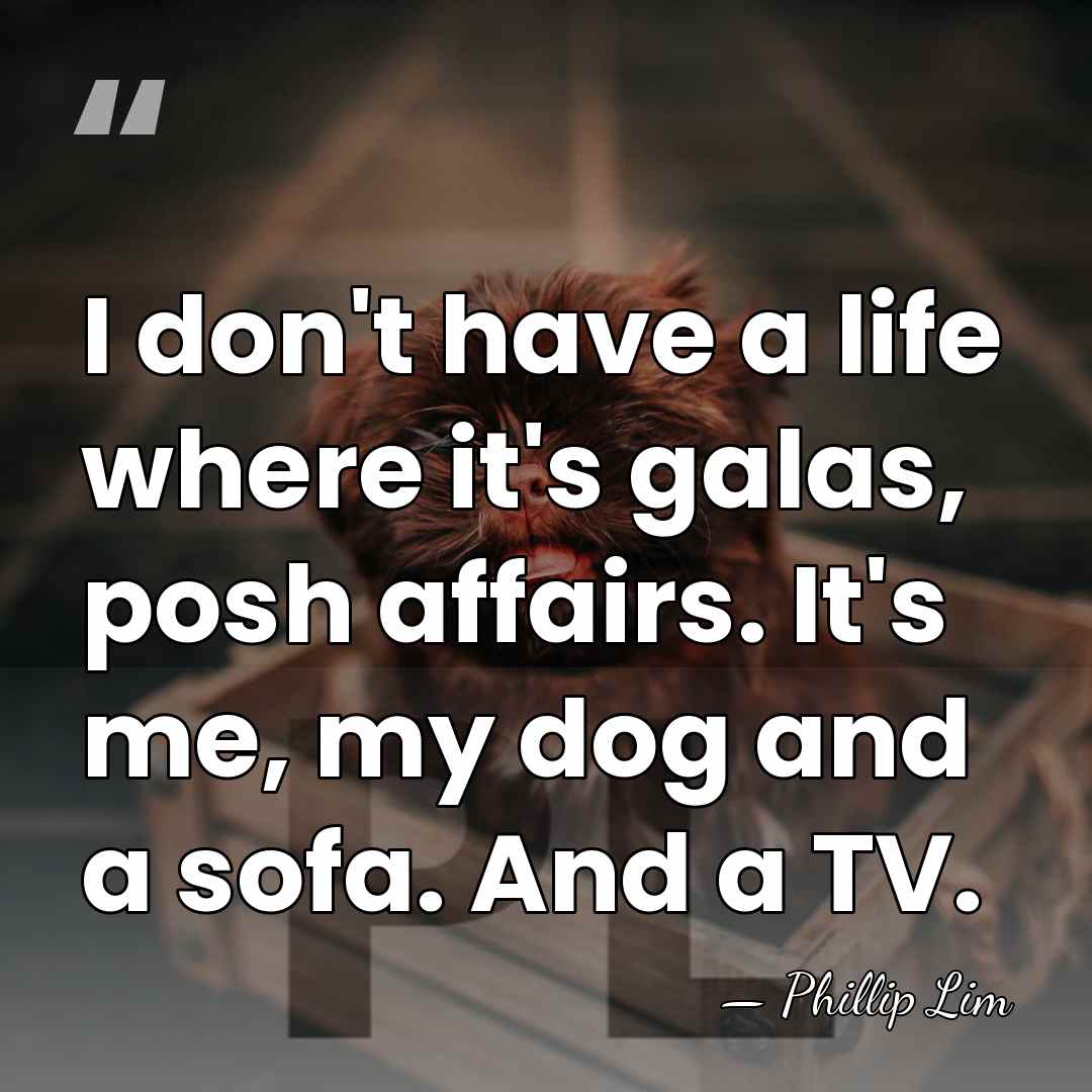 I don't have a life where it's galas, posh affairs. It's me,&hellip; - Phillip Lim
