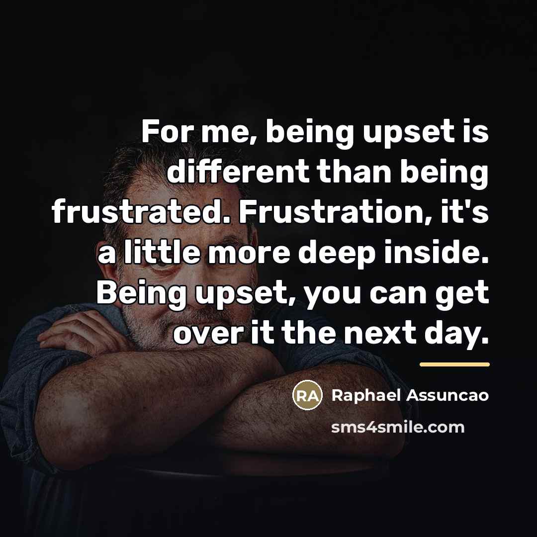 “For me, being upset is different than being frustrated. Frustration,…” quote by Raphael Assuncao