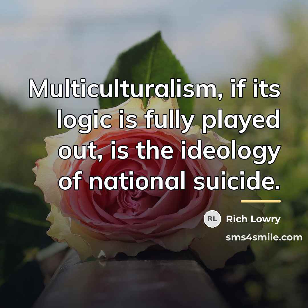 “Multiculturalism, if its logic is fully played out, is the…” quote by Rich Lowry