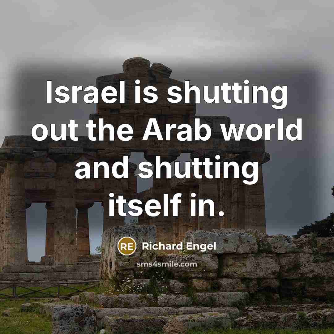“Israel is shutting out the Arab world and shutting itself…” quote by Richard Engel