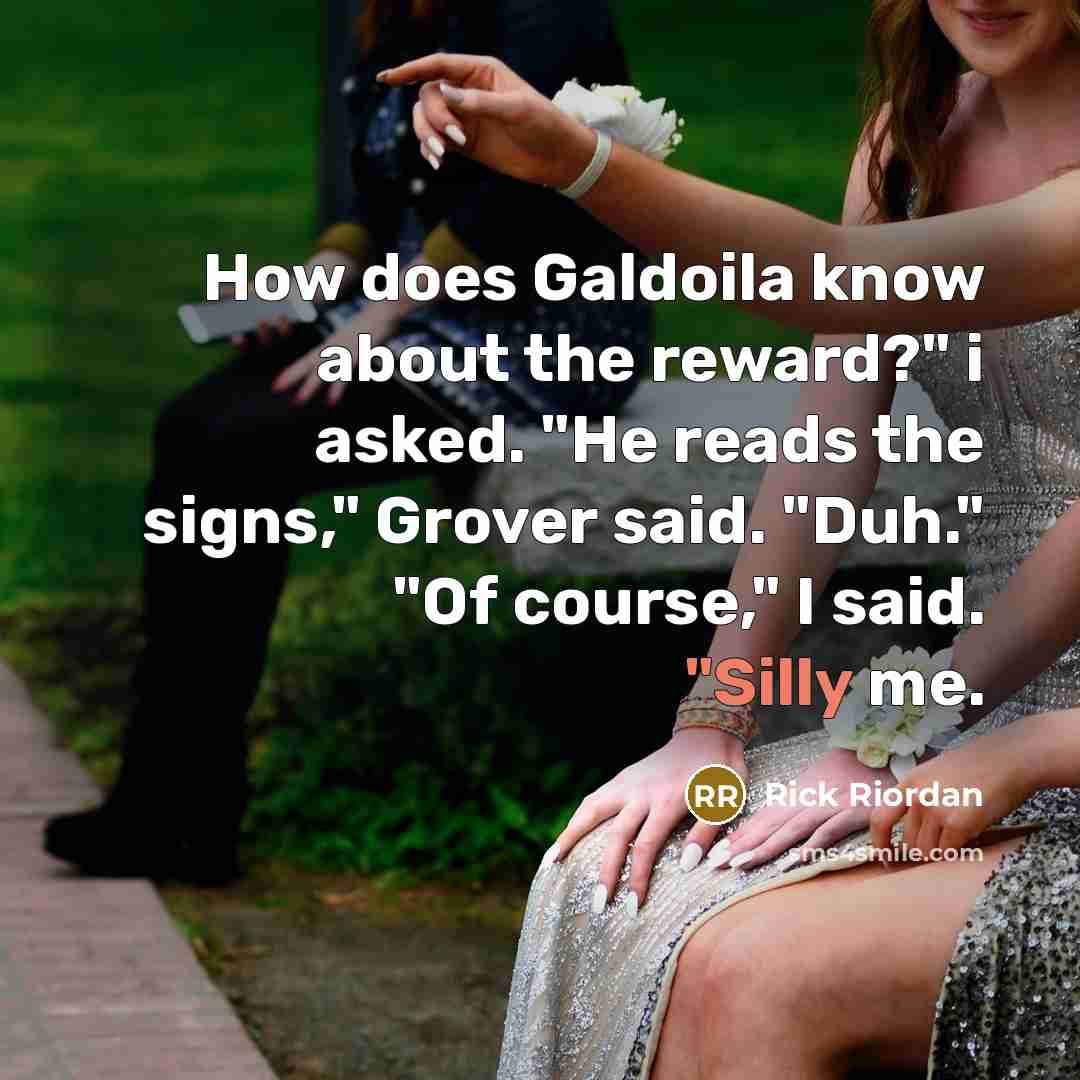 “How does Galdoila know about the reward?" i asked. "He…” quote by Rick Riordan