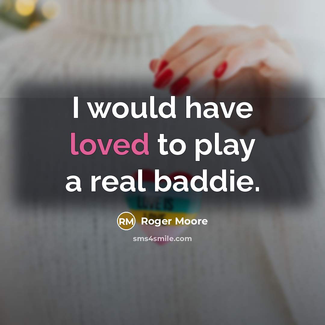 “I would have loved to play a real baddie.…” quote by Roger Moore