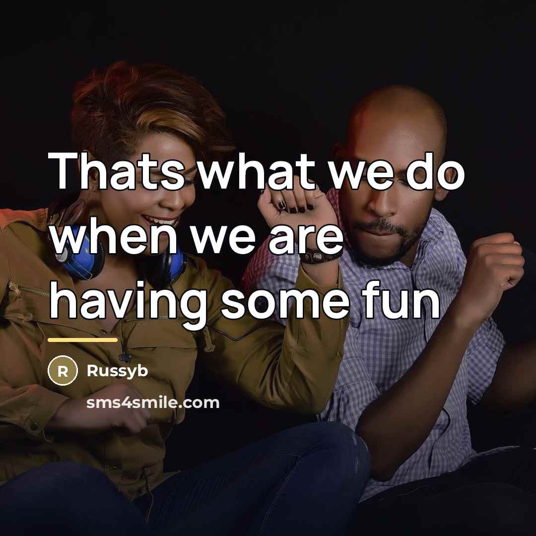 “Thats what we do when we are having some fun…” quote by Russyb