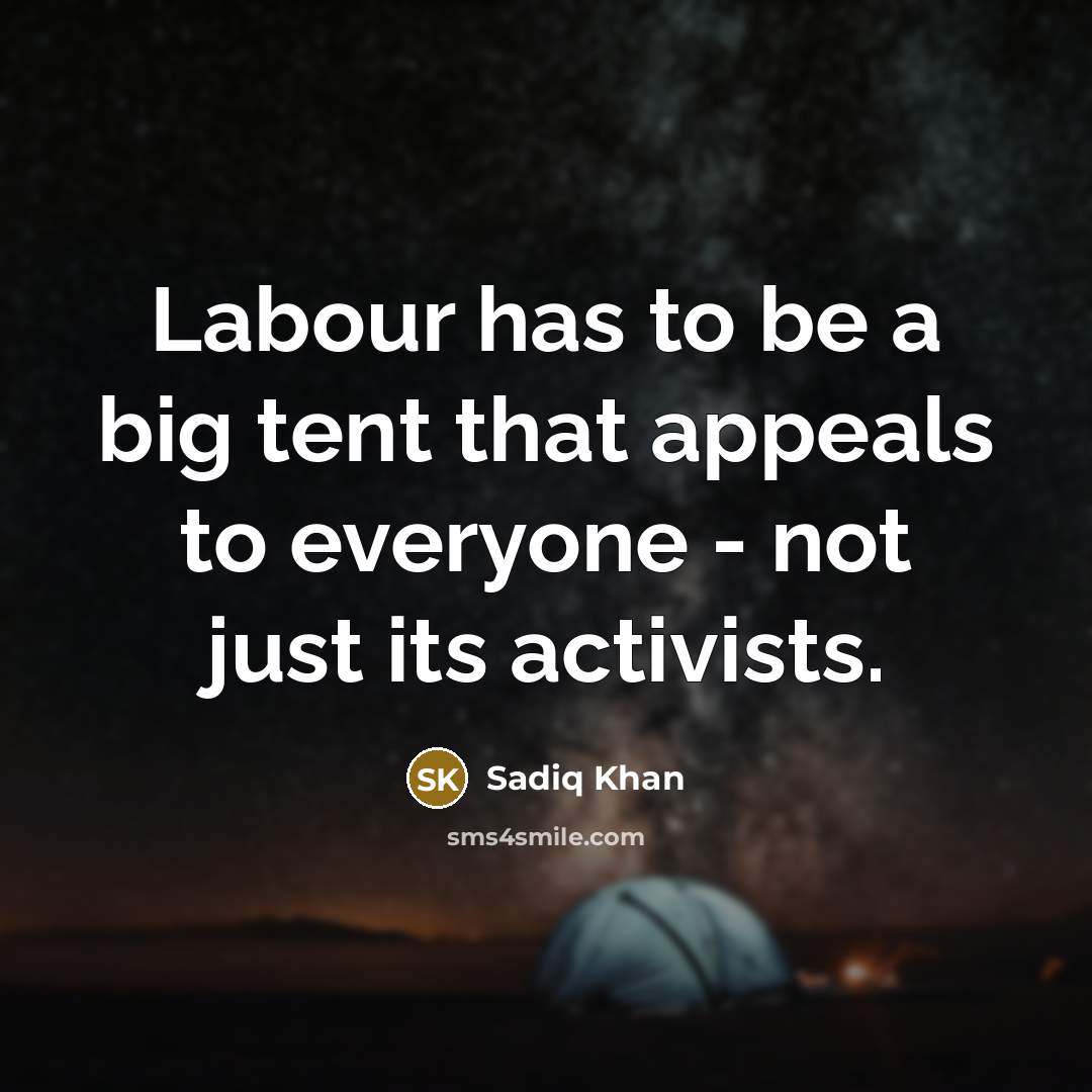 “Labour has to be a big tent that appeals to everyone - not just its activists.” quote by Sadiq Khan