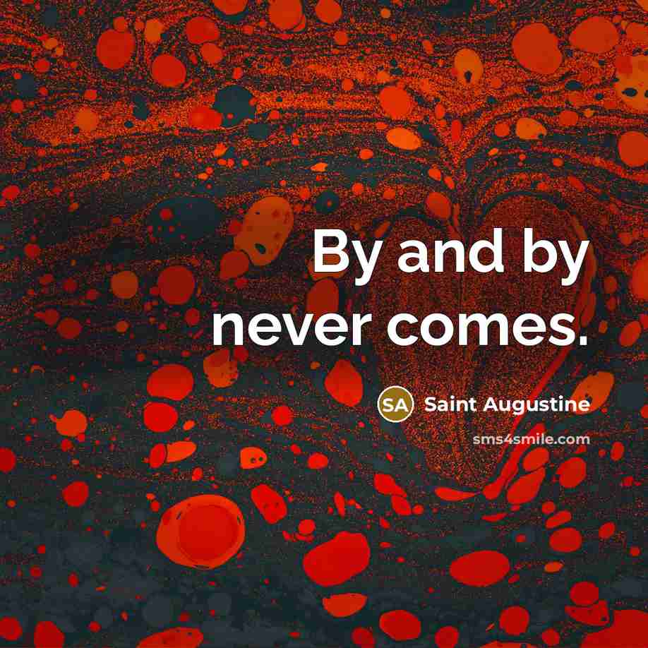 “By and by never comes.” quote by Saint Augustine