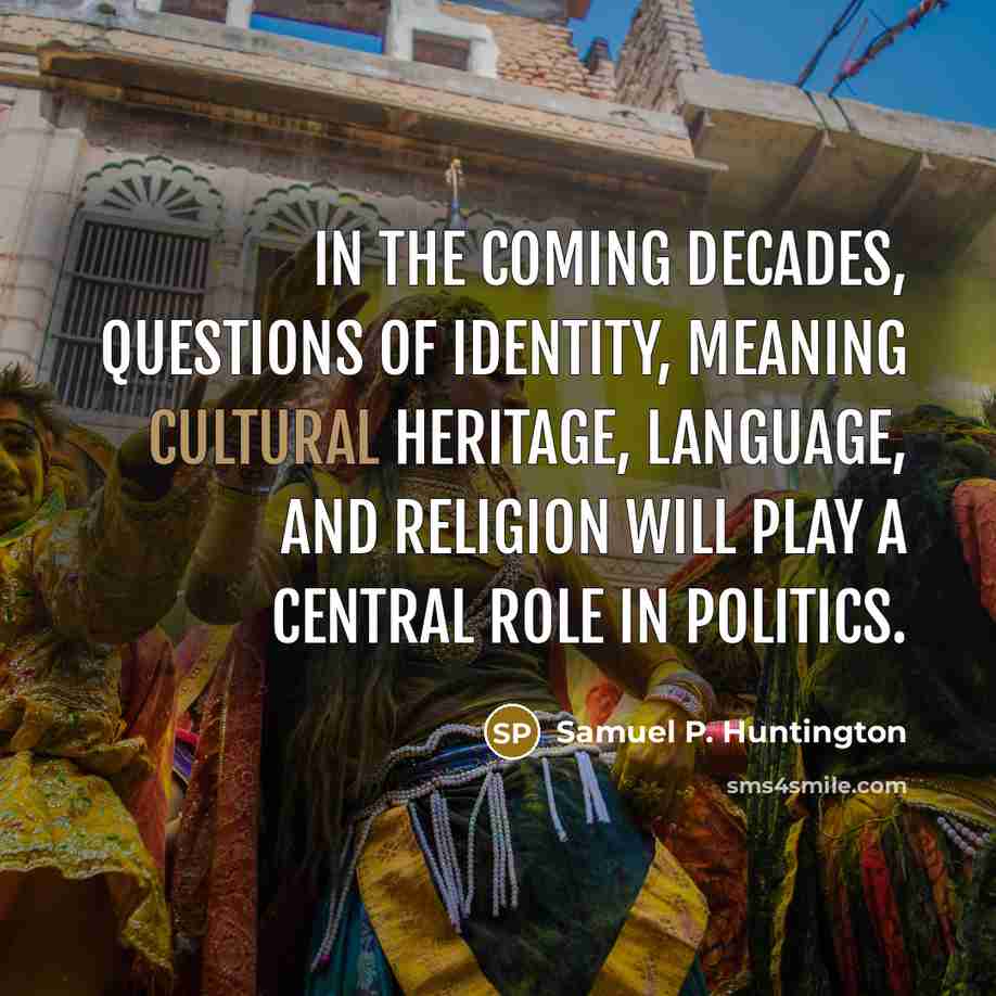 “In the coming decades, questions of identity, meaning cultural heritage,…” quote by Samuel P. Huntington
