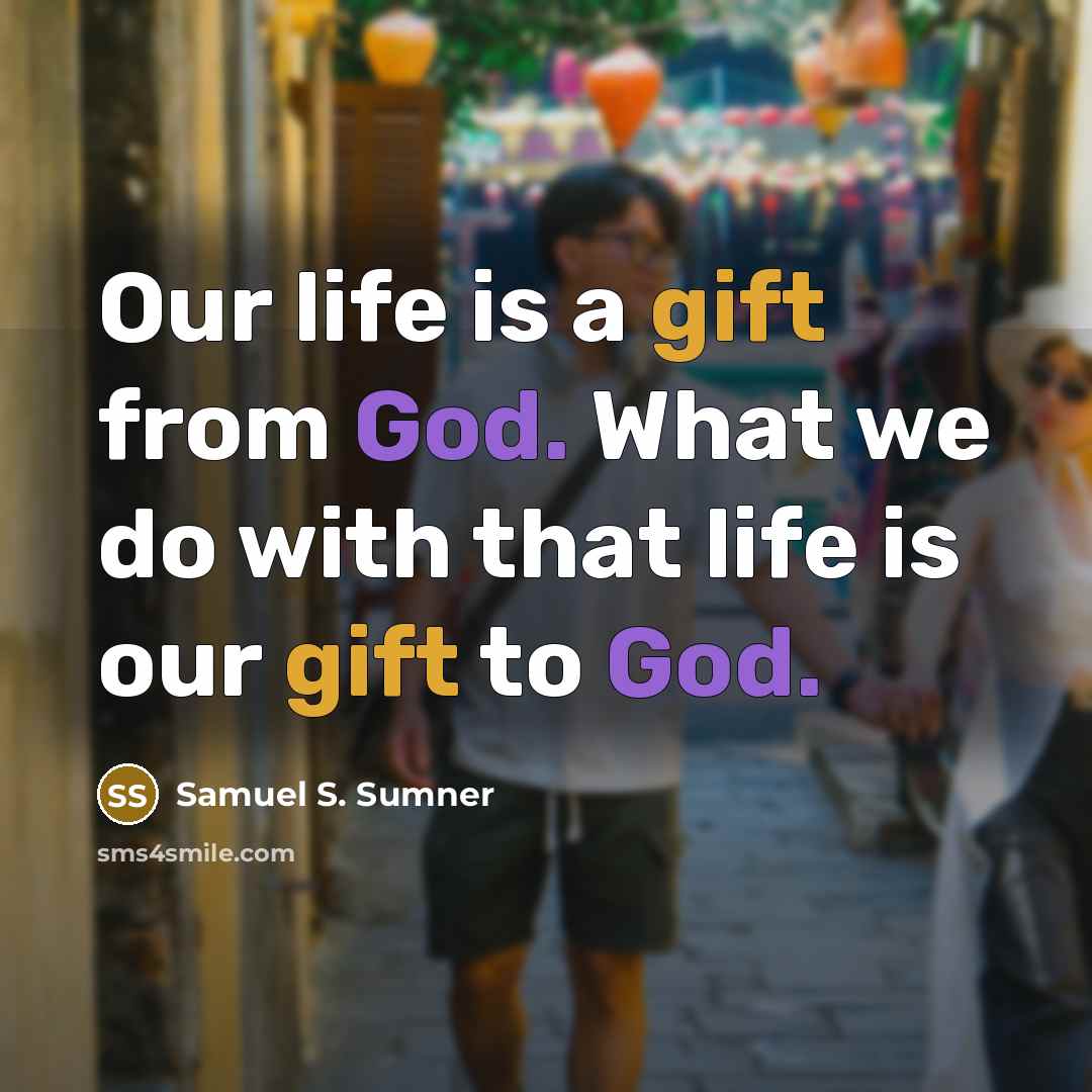“Our life is a gift from God. What we do with that life is our gift to God.” quote by Samuel S. Sumner