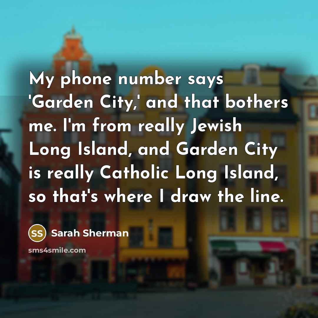 “My phone number says 'Garden City,' and that bothers me.…” quote by Sarah Sherman