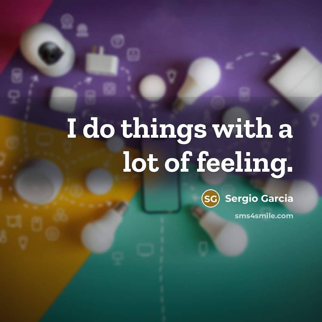 “I do things with a lot of feeling.…” quote by Sergio Garcia