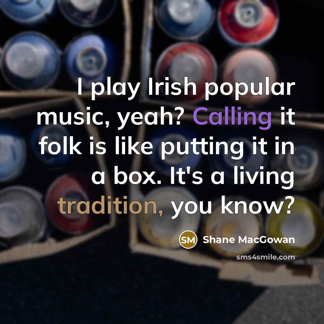 “I play Irish popular music, yeah? Calling it folk is…” quote by Shane MacGowan