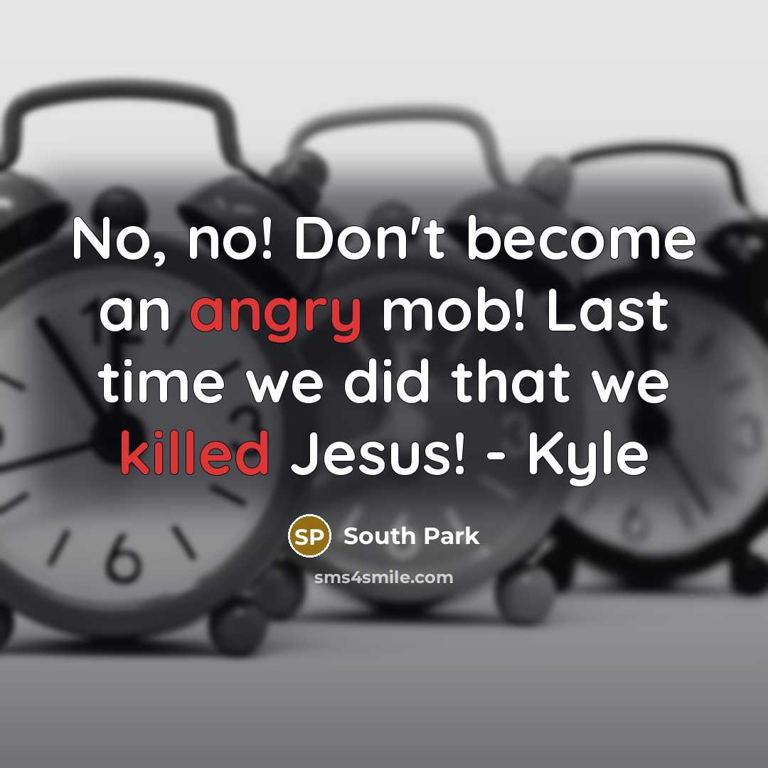 “No, no! Don't become an angry mob! Last time we did that we killed Jesus! - Kyle” quote by South Park