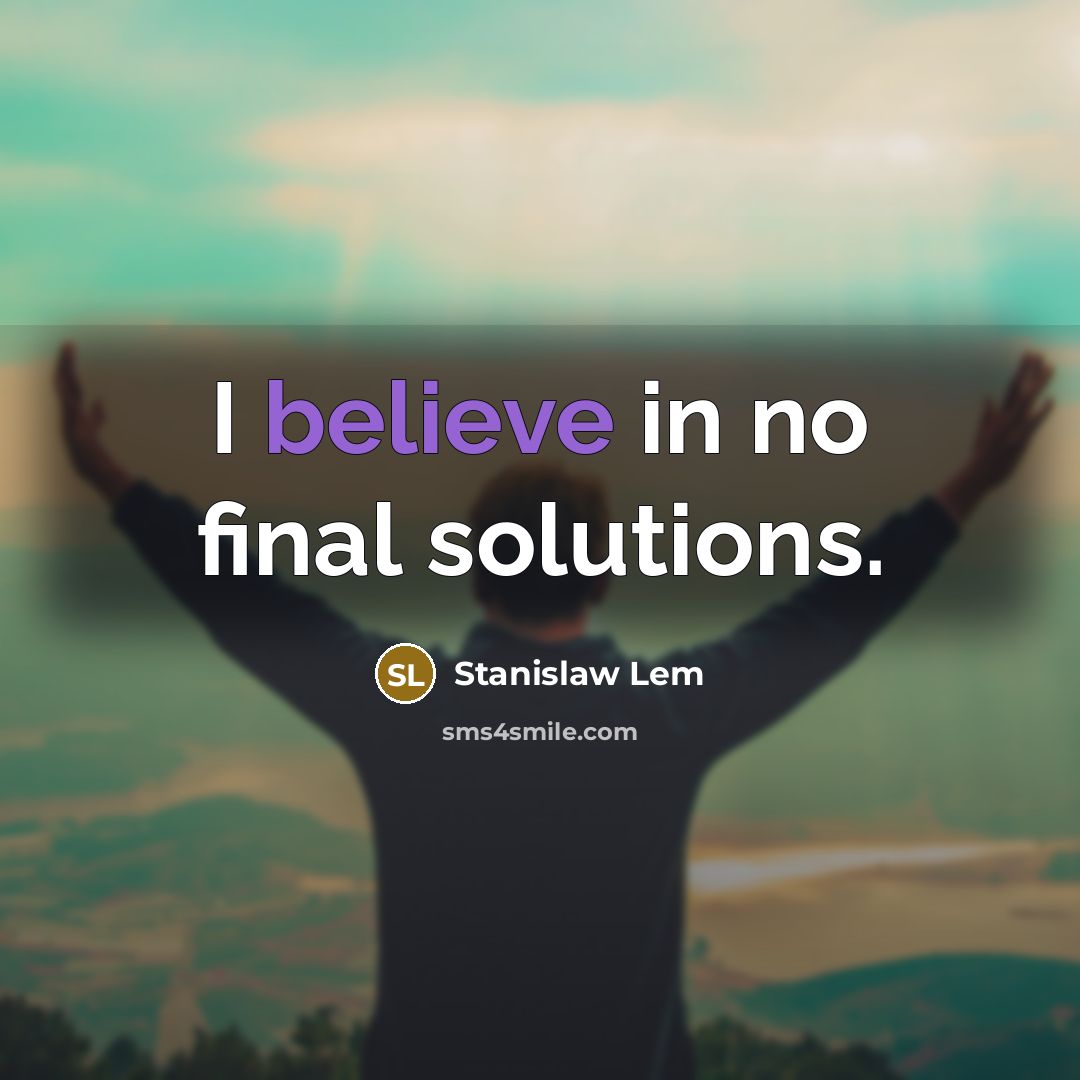 “I believe in no final solutions.…” quote by Stanislaw Lem