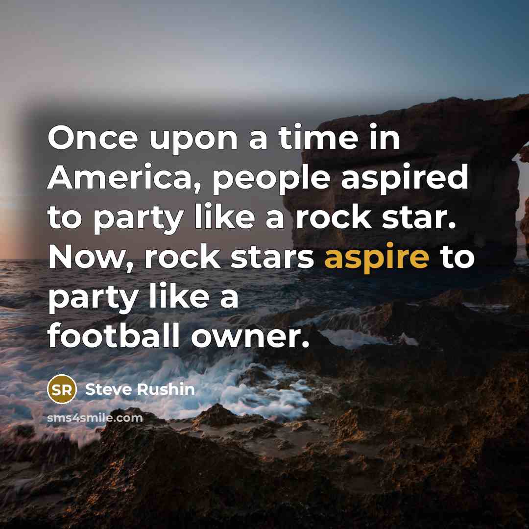 “Once upon a time in America, people aspired to party…” quote by Steve Rushin