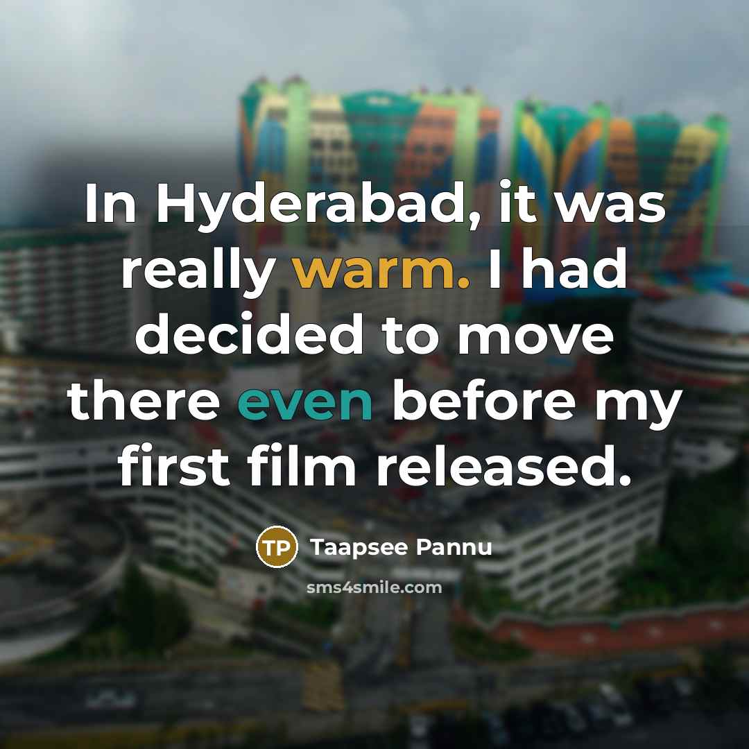 “In Hyderabad, it was really warm. I had decided to move there even before my first film released.” quote by Taapsee Pannu