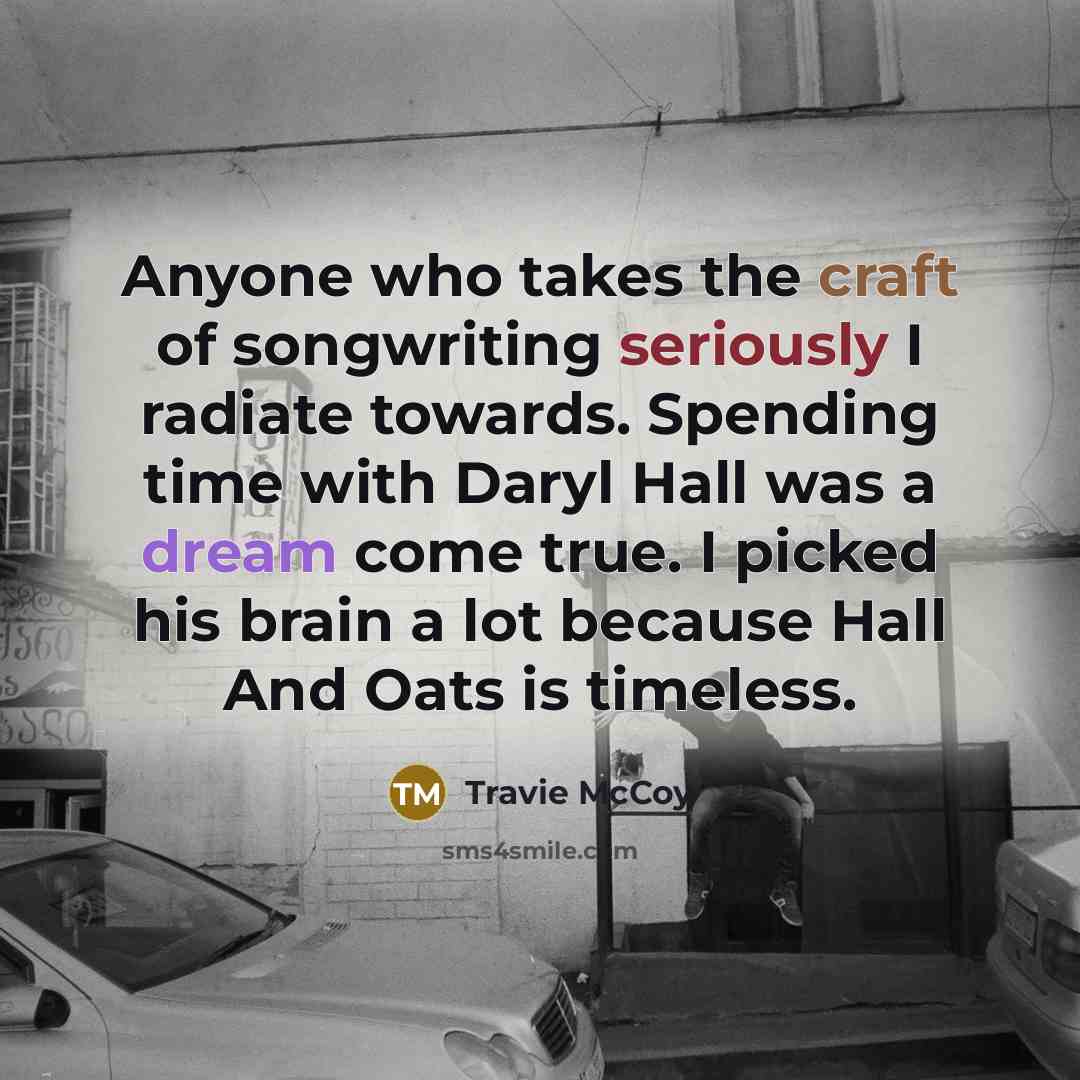 “Anyone who takes the craft of songwriting seriously I radiate…” quote by Travie McCoy