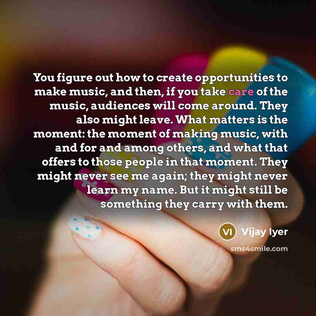 “You figure out how to create opportunities to make music,…” quote by Vijay Iyer