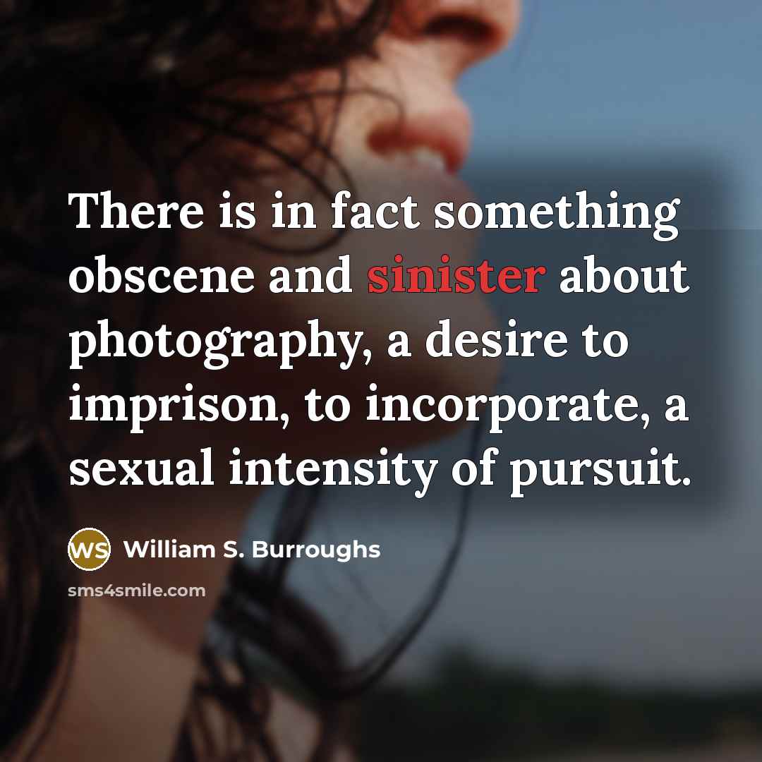 “There is in fact something obscene and sinister about photography,…” quote by William S. Burroughs