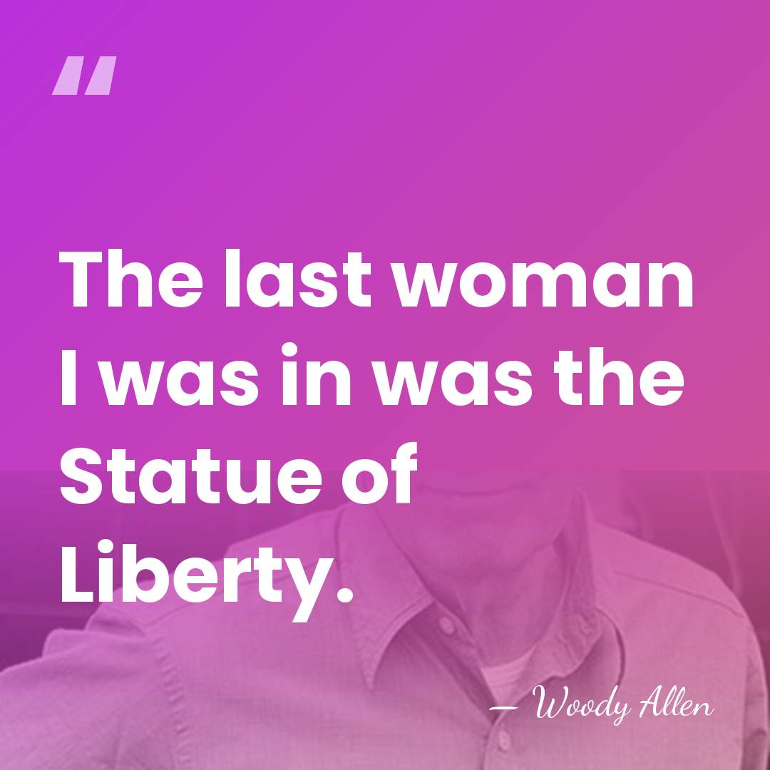 The last woman I was in was the Statue of Liberty. - Woody Allen