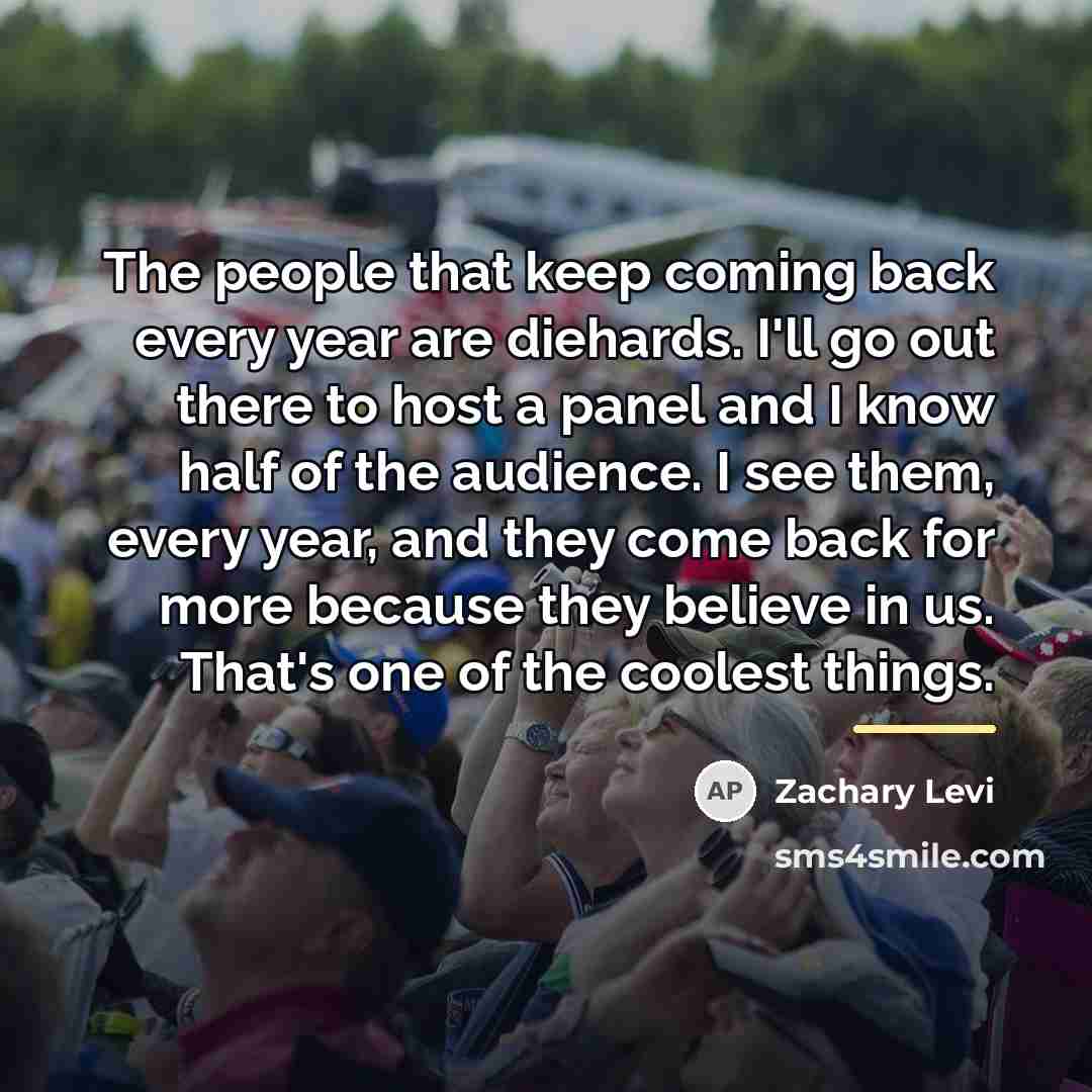 “The people that keep coming back every year are diehards.…” quote by Zachary Levi