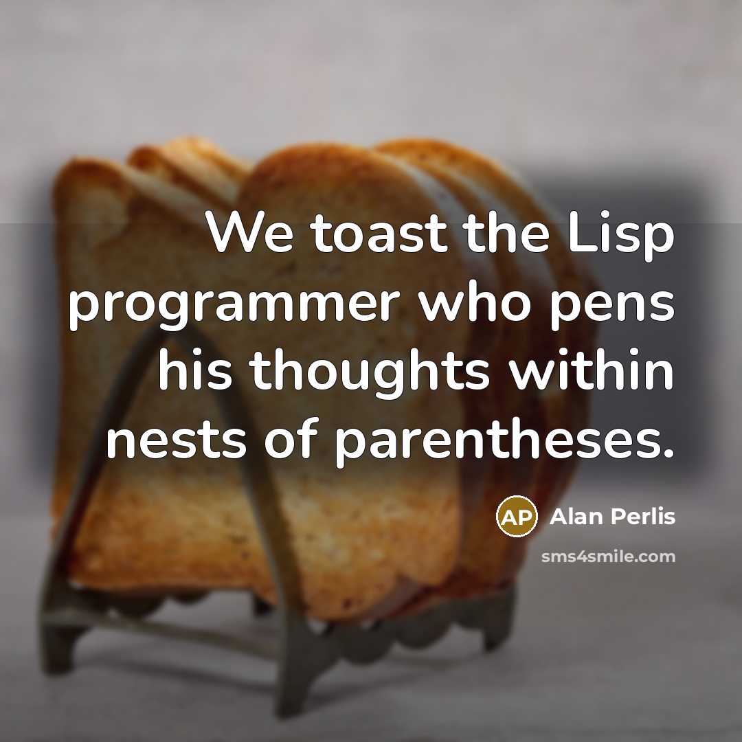 “We toast the Lisp programmer who pens his thoughts within…” quote by Alan Perlis