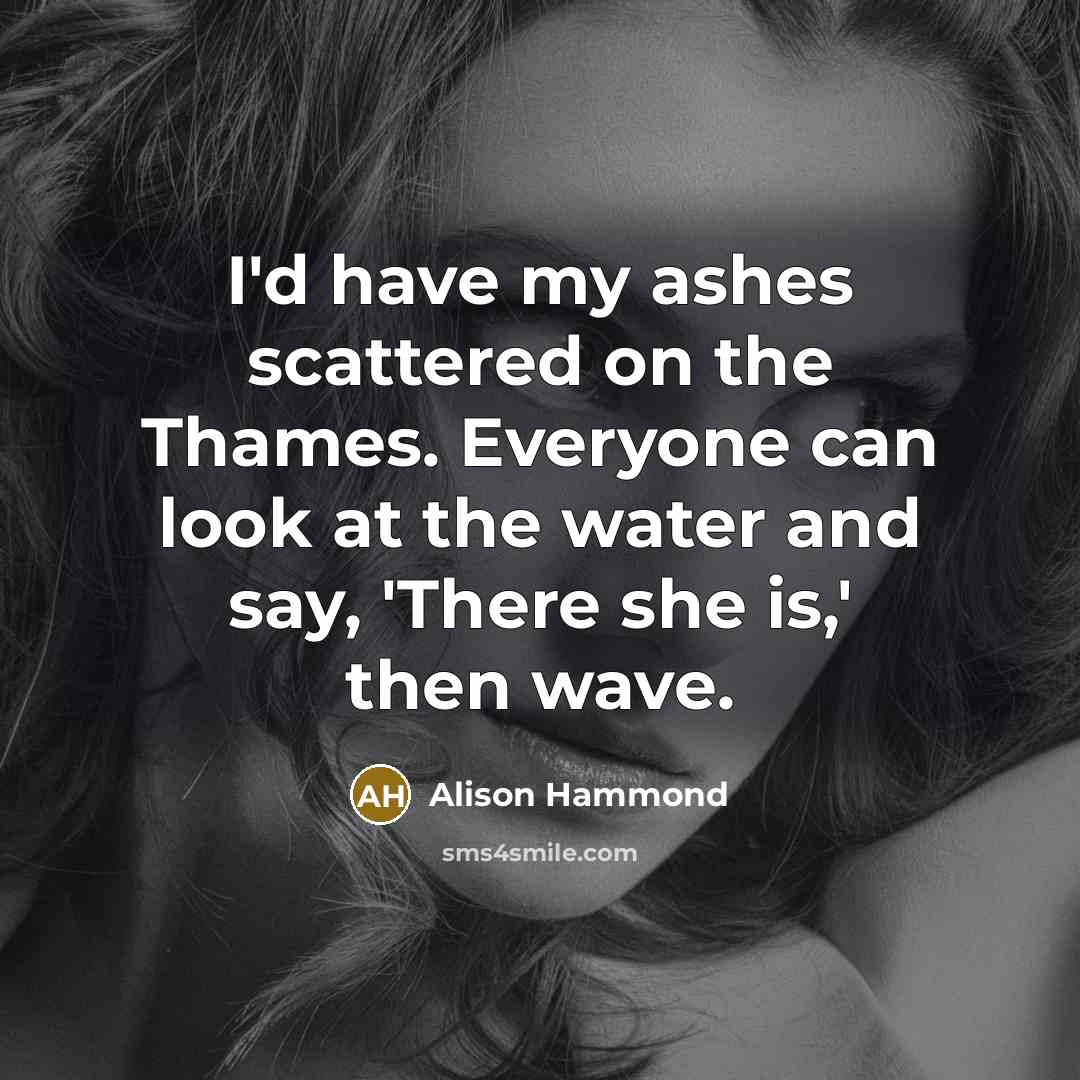 “I'd have my ashes scattered on the Thames. Everyone can…” quote by Alison Hammond
