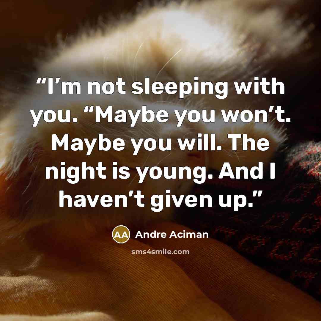 “I’m not sleeping with you. “Maybe you won’t. Maybe you will. The night is young. And I haven’t given up.” quote by André Aciman