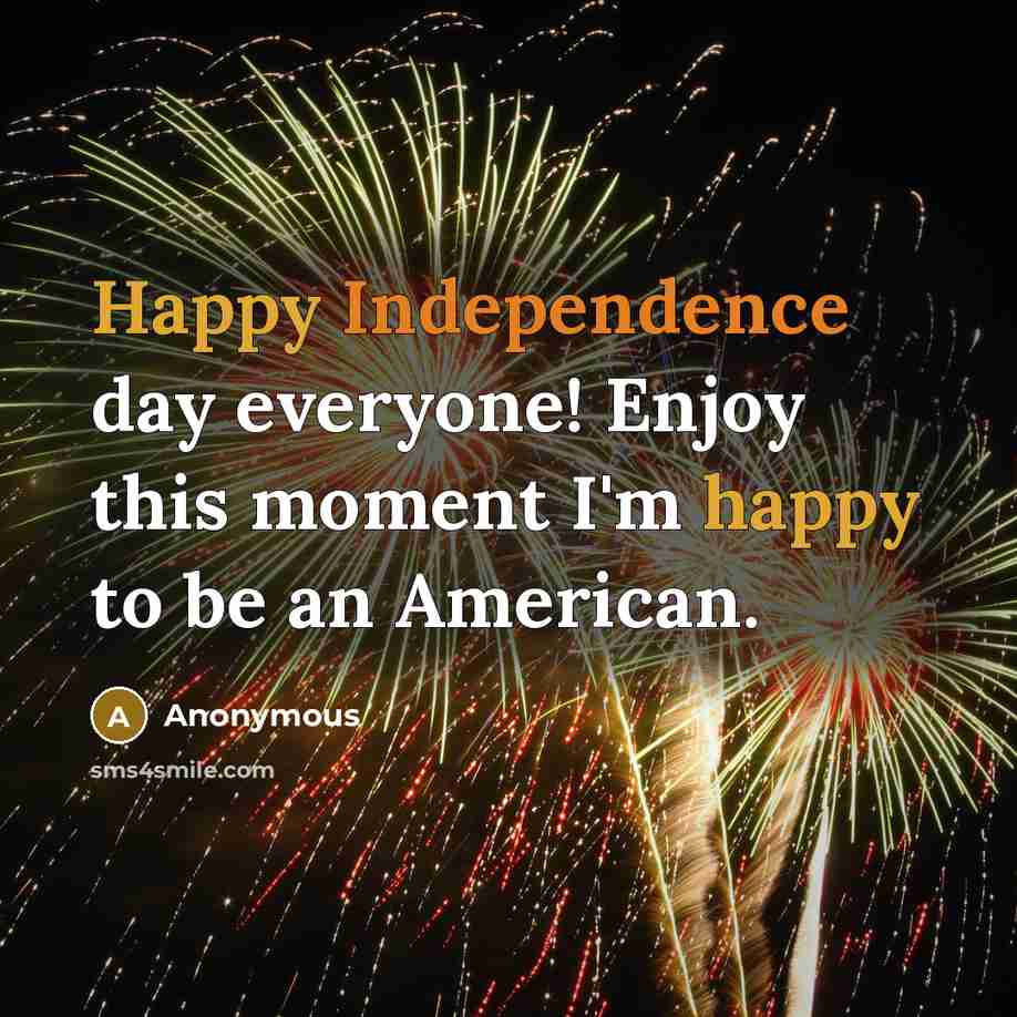 “Happy Independence day everyone! Enjoy this moment I'm happy to…” quote by Anonymous