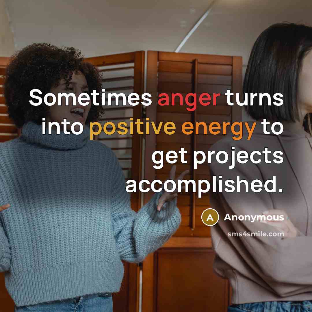 “Sometimes anger turns into positive energy to get projects accomplished.” quote by Anonymous