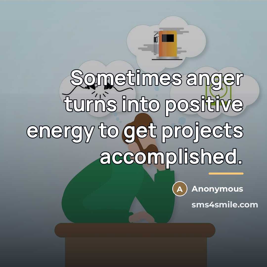 “Sometimes anger turns into positive energy to get projects accomplished.…” quote by Anonymous