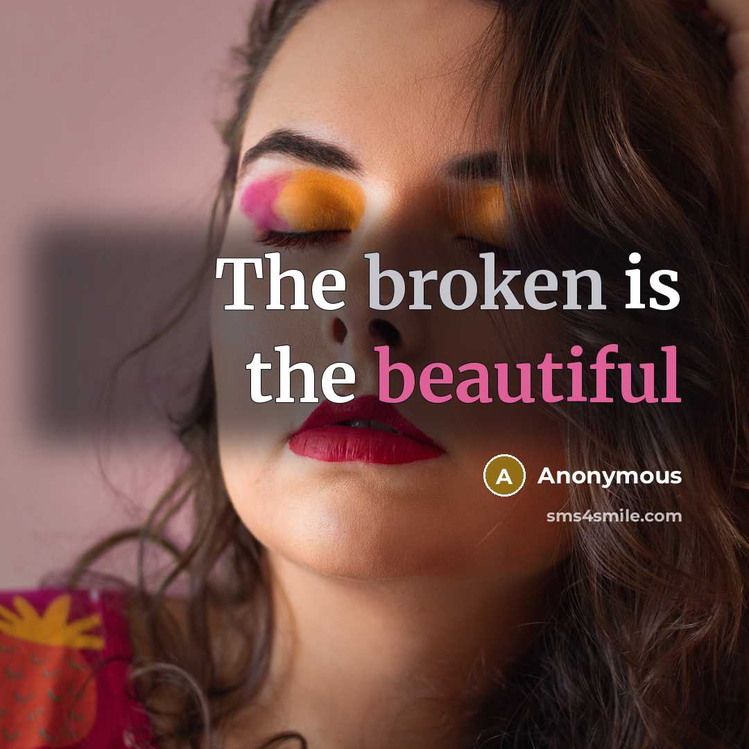 “The broken is the beautiful” quote by Anonymous