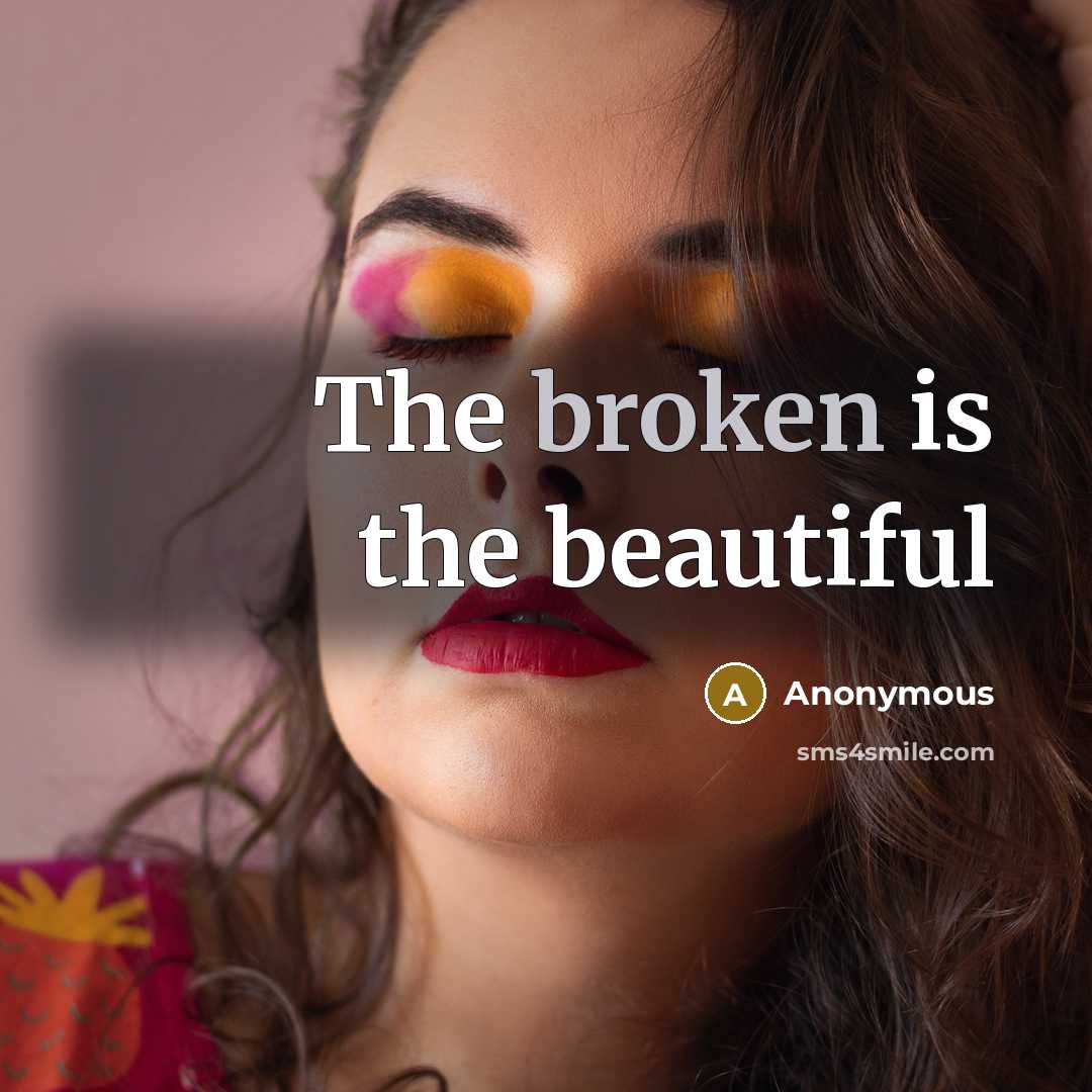 “The broken is the beautiful…” quote by Anonymous