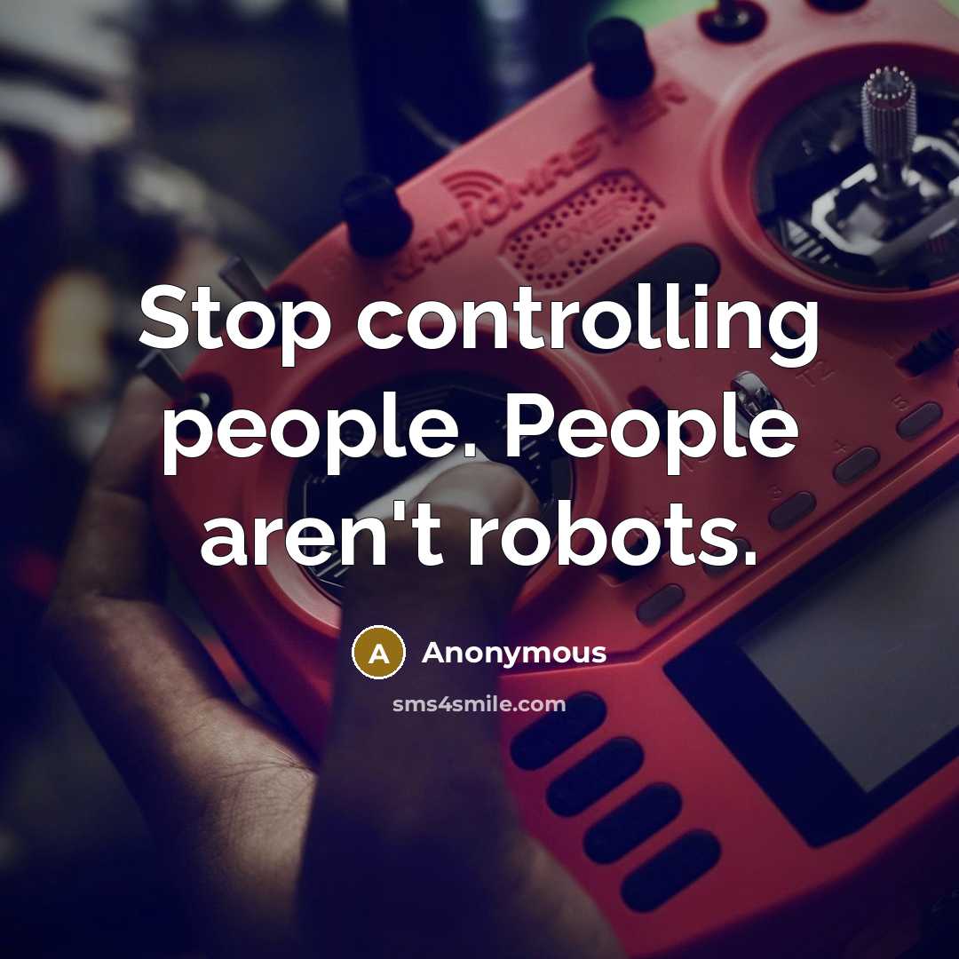 “Stop controlling people. People aren't robots.” quote by Anonymous