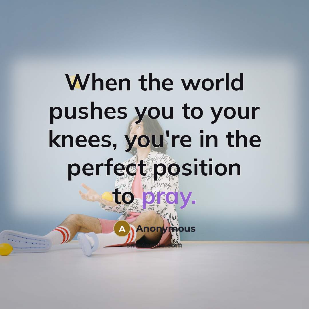 “When the world pushes you to your knees, you're in…” quote by Anonymous