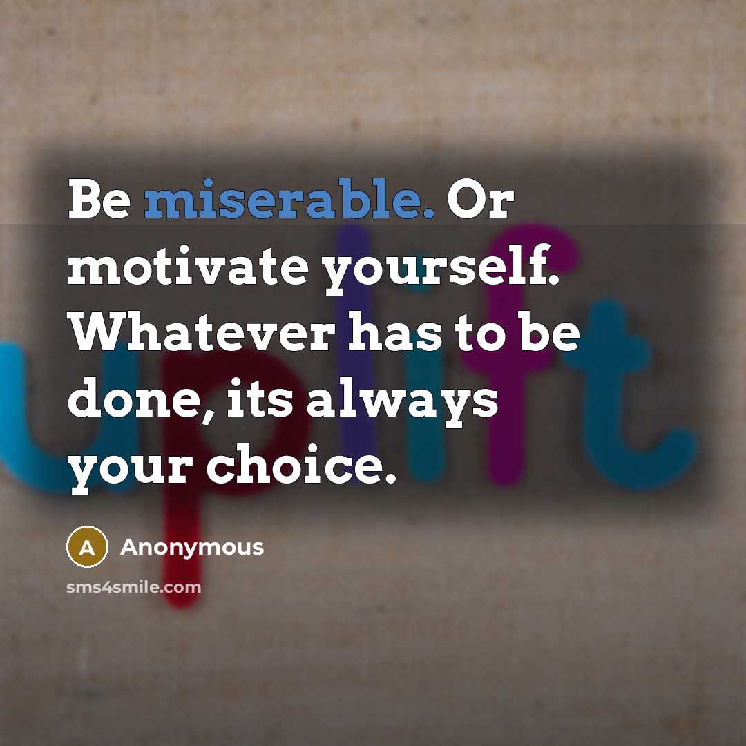 “Be miserable. Or motivate yourself. Whatever has to be done,…” quote by Anonymous