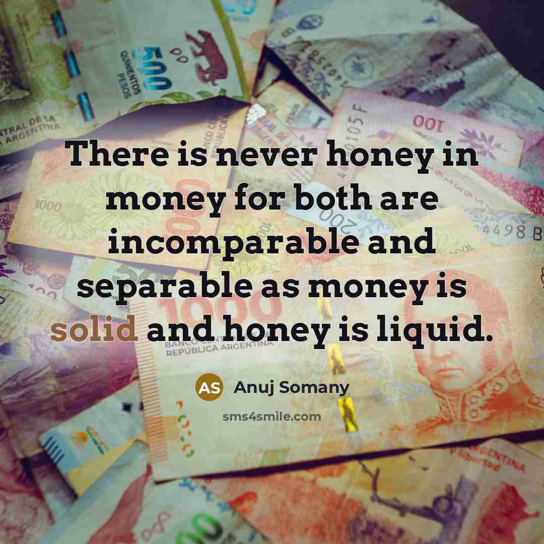 “There is never honey in money for both are incomparable…” quote by Anuj Somany