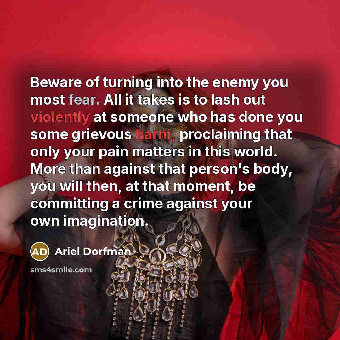 “Beware of turning into the enemy you most fear. All…” quote by Ariel Dorfman