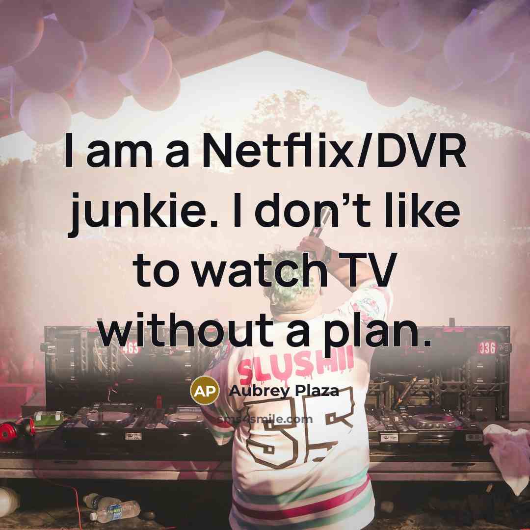 “I am a Netflix/DVR junkie. I don't like to watch…” quote by Aubrey Plaza