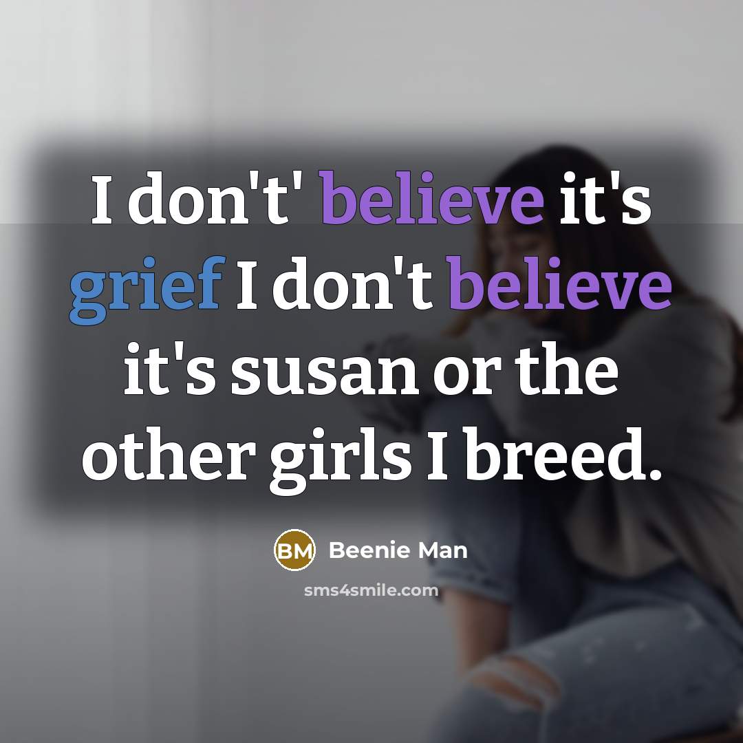 “I don't' believe it's grief I don't believe it's susan…” quote by Beenie Man