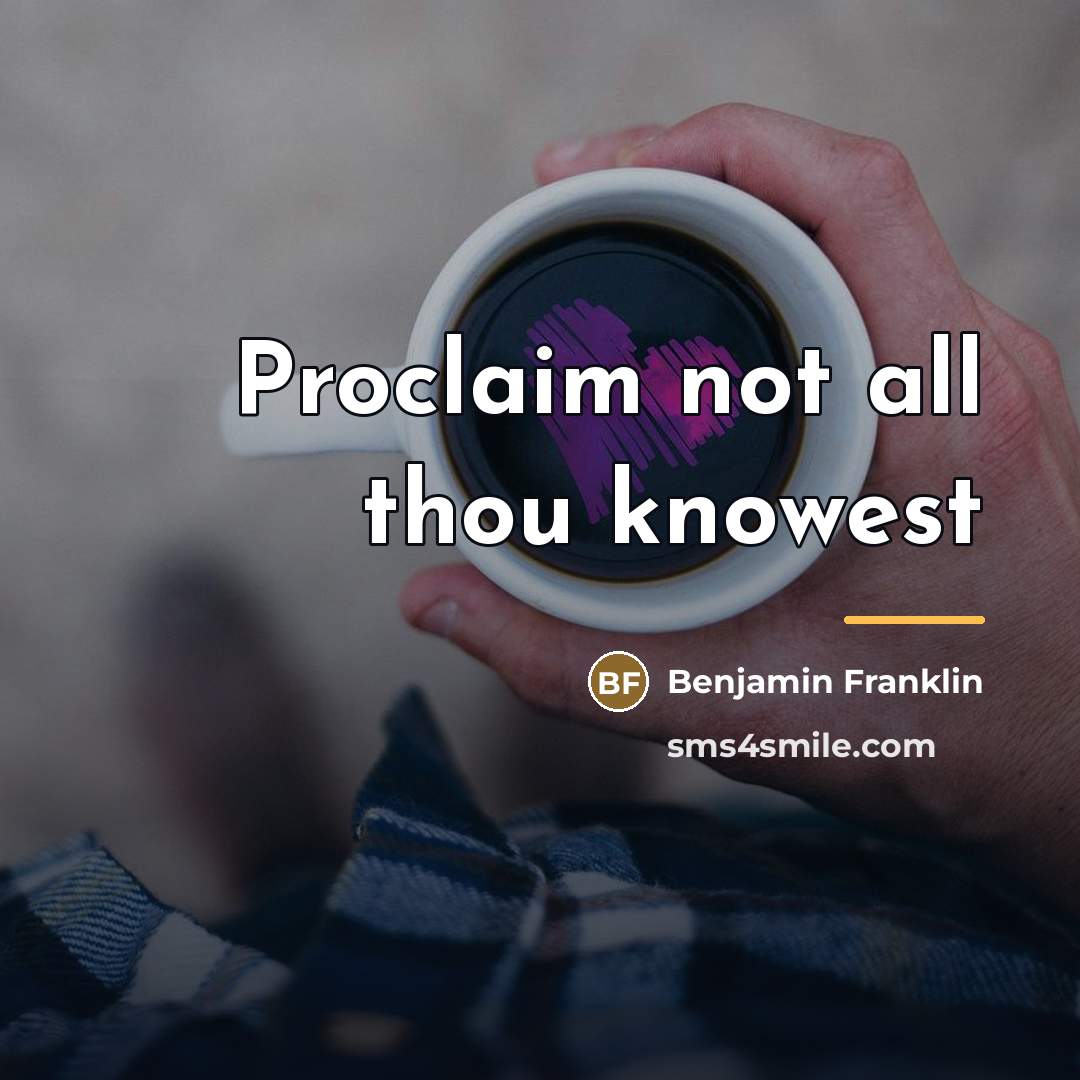 “Proclaim not all thou knowest…” quote by Benjamin Franklin