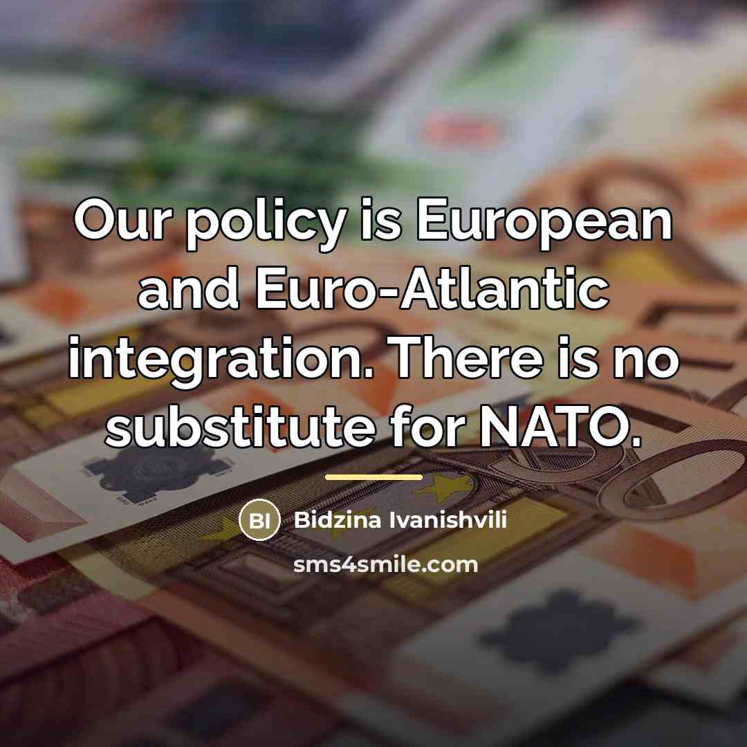 “Our policy is European and Euro-Atlantic integration. There is no…” quote by Bidzina Ivanishvili