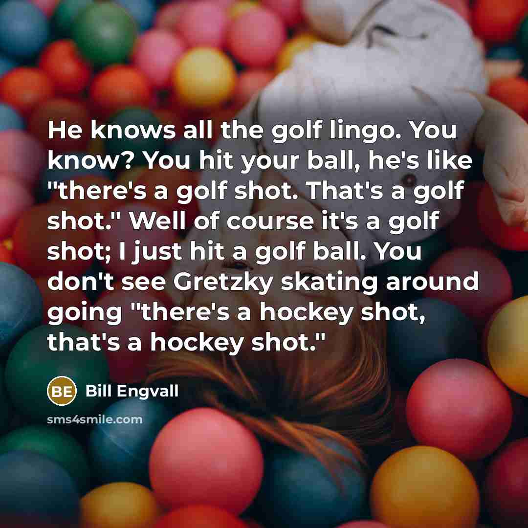 “He knows all the golf lingo. You know? You hit…” quote by Bill Engvall