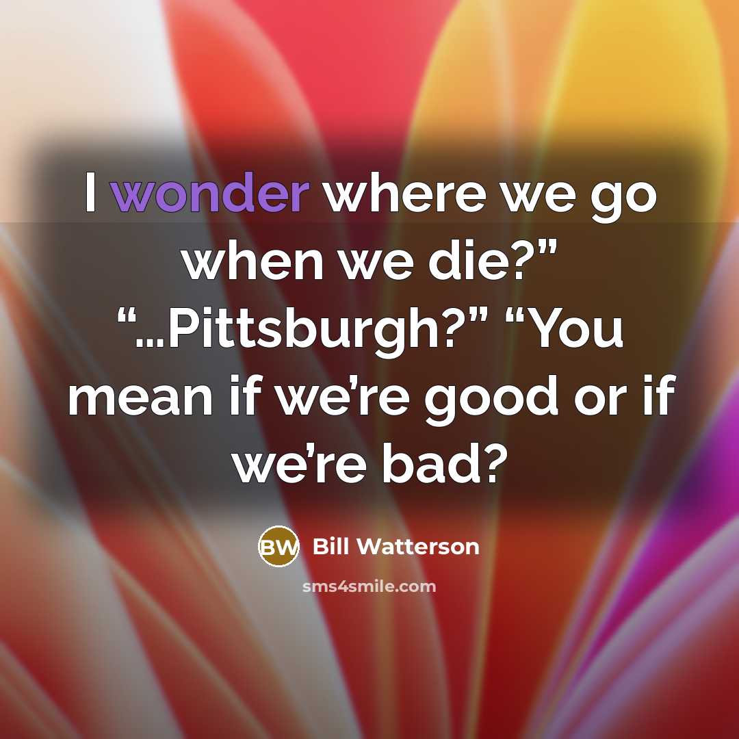 “I wonder where we go when we die?” “…Pittsburgh?” “You…” quote by Bill Watterson