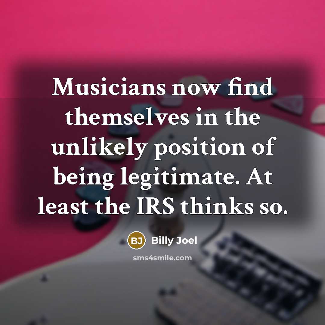 “Musicians now find themselves in the unlikely position of being…” quote by Billy Joel