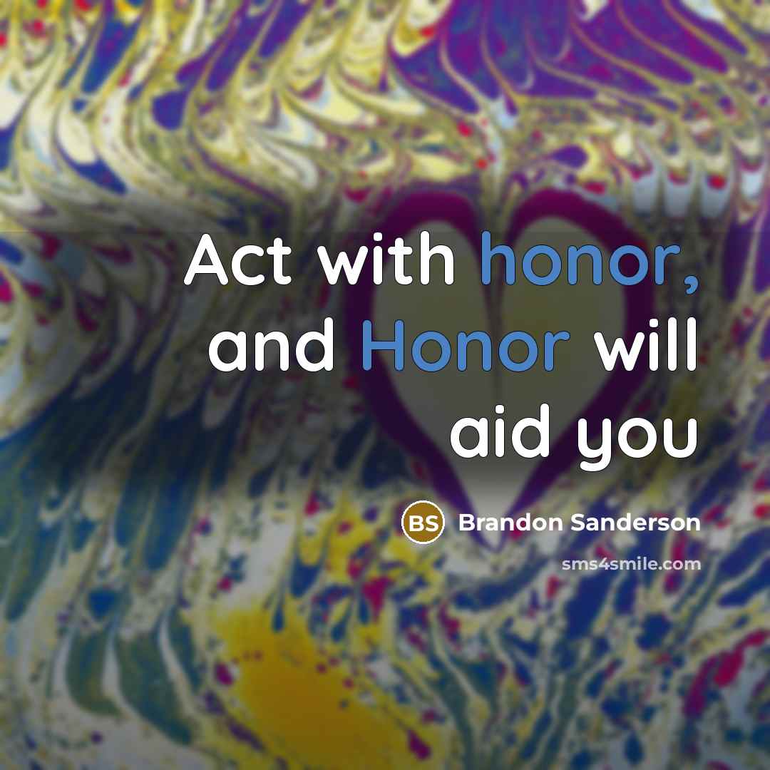 “Act with honor, and Honor will aid you…” quote by Brandon Sanderson